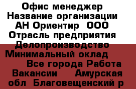 Офис-менеджер › Название организации ­ АН Ориентир, ООО › Отрасль предприятия ­ Делопроизводство › Минимальный оклад ­ 45 000 - Все города Работа » Вакансии   . Амурская обл.,Благовещенский р-н